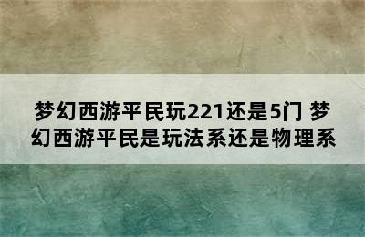 梦幻西游平民玩221还是5门 梦幻西游平民是玩法系还是物理系